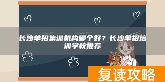 长沙单招集训机构哪个好？长沙单招培训学校推荐