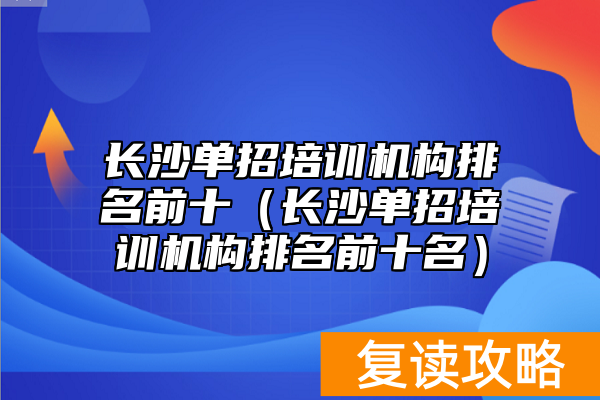 长沙单招培训机构排名前十(长沙单招培训机构排名前十名)