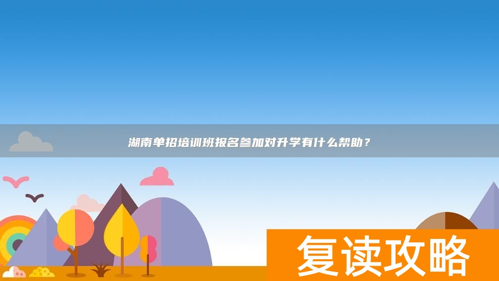 湖南单招培训班报名参加对升学有什么帮助？