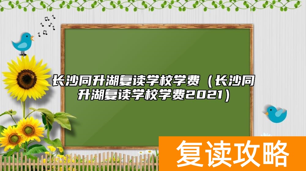 长沙同升湖复读学校学费（长沙同升湖复读学校学费2021）