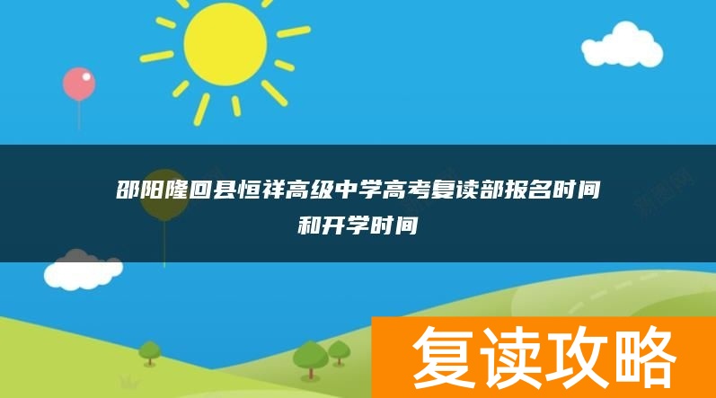 邵阳隆回县恒祥高级中学高考复读部报名时间和开学时间