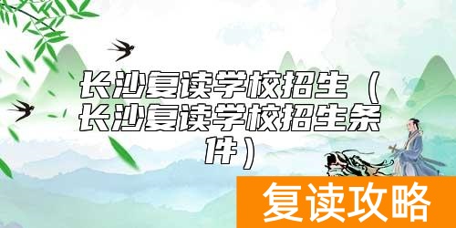 长沙复读学校招生（长沙复读学校招生条件）