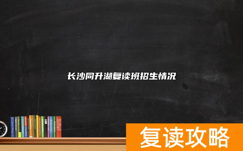 长沙同升湖复读班招生情况