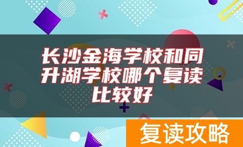 长沙金海学校和同升湖学校哪个复读比较好
