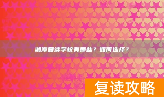 湘潭复读学校有哪些？如何选择？
