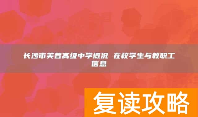 长沙市芙蓉高级中学概况 在校学生与教职工信息