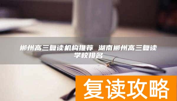郴州高三复读机构推荐 湖南郴州高三复读学校排名