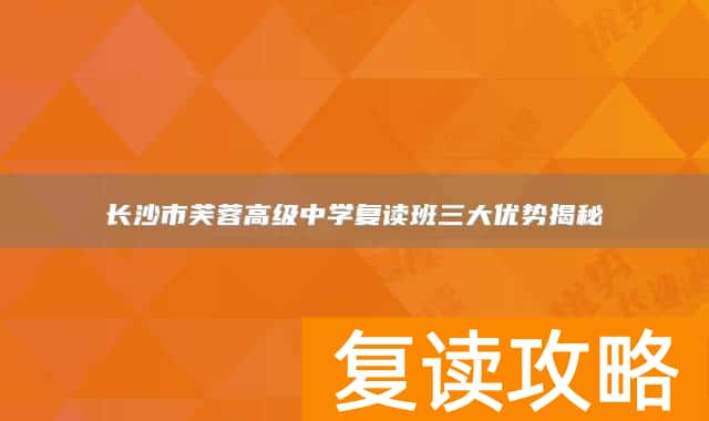 长沙市芙蓉高级中学复读班三大优势揭秘