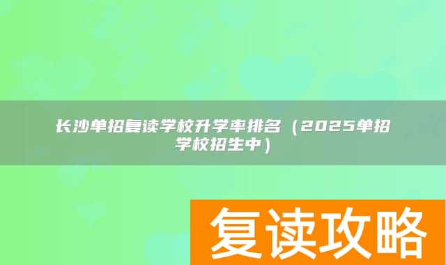 长沙单招复读学校升学率排名（2025单招学校招生中）
