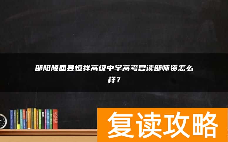 邵阳隆回县恒祥高级中学高考复读部师资怎么样？
