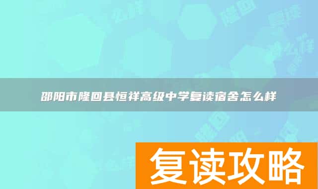 邵阳市隆回县恒祥高级中学复读宿舍怎么样