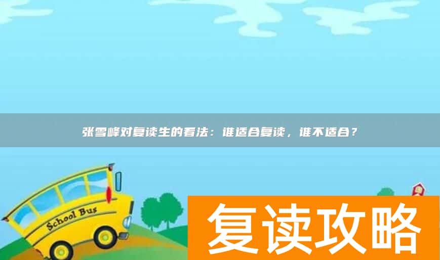 张雪峰对复读生的看法：谁适合复读，谁不适合？