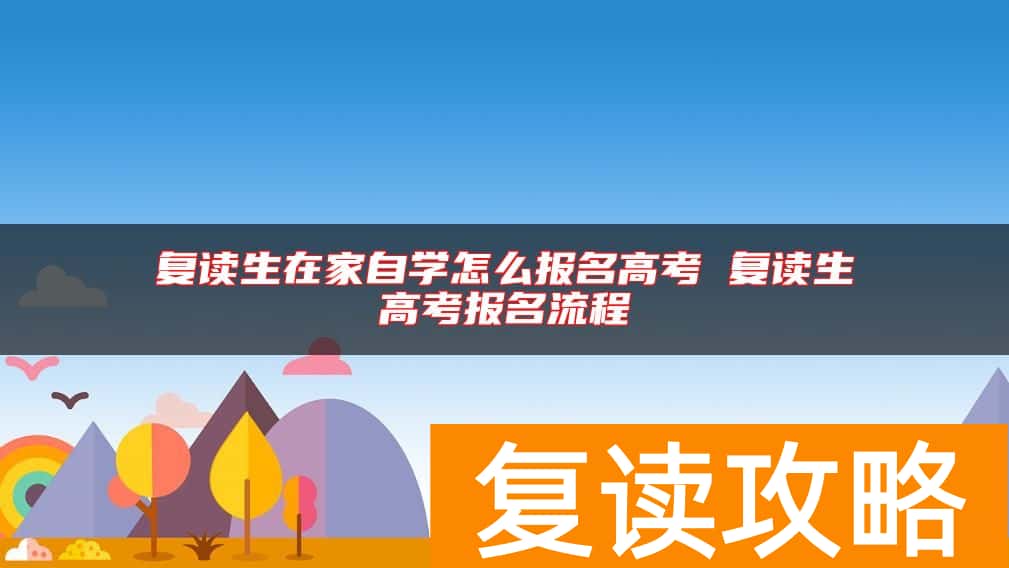 复读生在家自学怎么报名高考 复读生高考报名流程