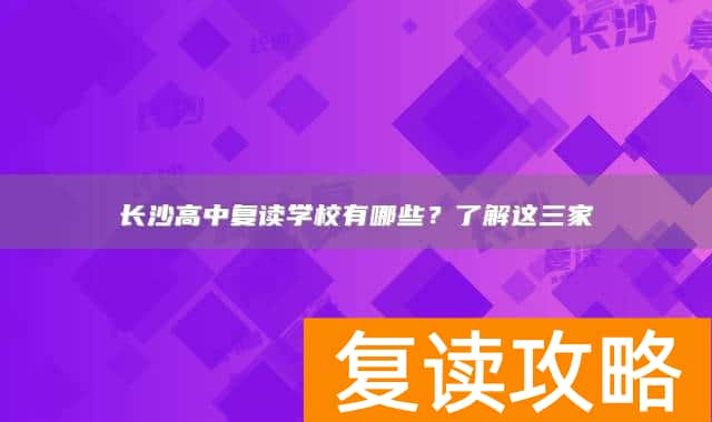 长沙高中复读学校有哪些?了解这三家