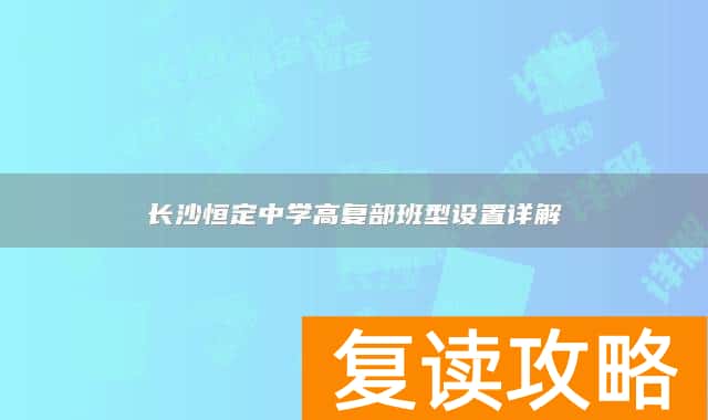 长沙恒定中学高复部班型设置详解
