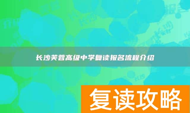 长沙芙蓉高级中学复读报名流程介绍